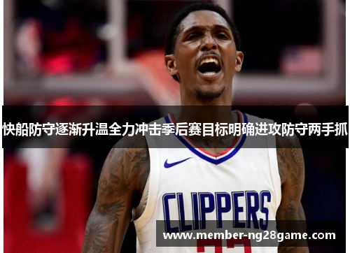 快船防守逐渐升温全力冲击季后赛目标明确进攻防守两手抓 快船防守逐渐升温全力冲击季后赛目标明确进攻防守两手抓