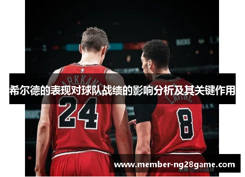 希尔德的表现对球队战绩的影响分析及其关键作用