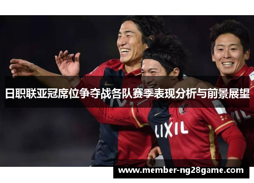 日职联亚冠席位争夺战各队赛季表现分析与前景展望 日职联亚冠席位争夺战各队赛季表现分析与前景展望