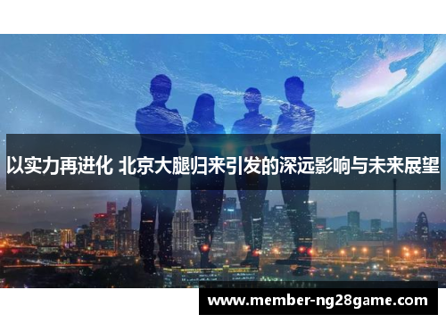 以实力再进化 北京大腿归来引发的深远影响与未来展望 以实力再进化 北京大腿归来引发的深远影响与未来展望