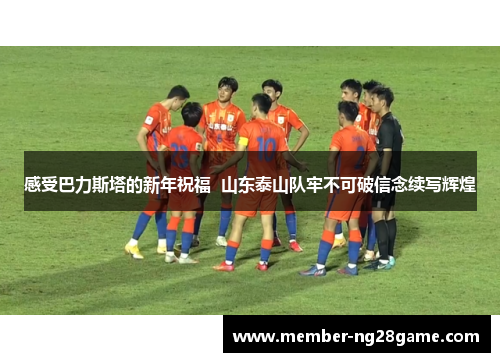 感受巴力斯塔的新年祝福  山东泰山队牢不可破信念续写辉煌
