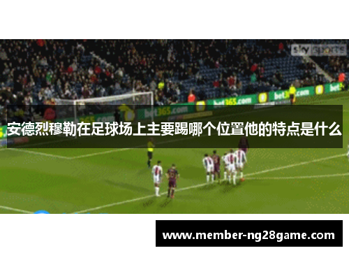 安德烈穆勒在足球场上主要踢哪个位置他的特点是什么 安德烈穆勒在足球场上主要踢哪个位置他的特点是什么