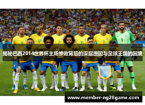 揭秘巴西2014世界杯主场惨败背后的深层原因与足球王国的困境 揭秘巴西2014世界杯主场惨败背后的深层原因与足球王国的困境