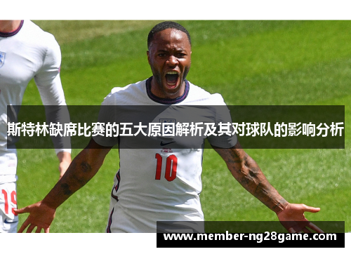 斯特林缺席比赛的五大原因解析及其对球队的影响分析 斯特林缺席比赛的五大原因解析及其对球队的影响分析