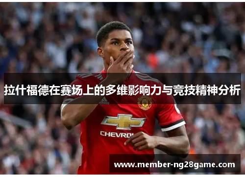 拉什福德在赛场上的多维影响力与竞技精神分析 拉什福德在赛场上的多维影响力与竞技精神分析