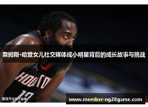 詹姆斯·哈登女儿社交媒体成小明星背后的成长故事与挑战