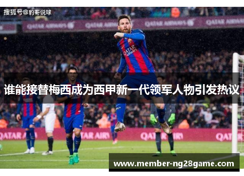 谁能接替梅西成为西甲新一代领军人物引发热议