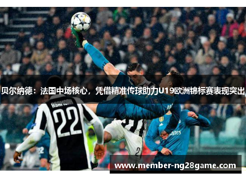 贝尔纳德:法国中场核心,凭借精准传球助力U19欧洲锦标赛表现突出