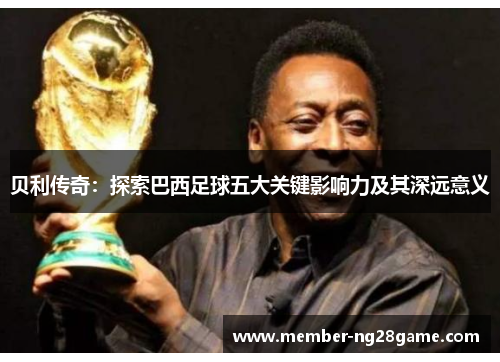 贝利传奇:探索巴西足球五大关键影响力及其深远意义