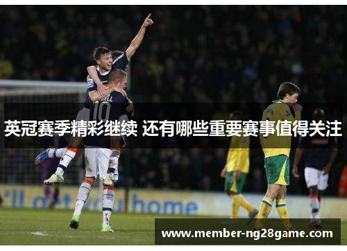 英冠赛季精彩继续 还有哪些重要赛事值得关注 英冠赛季精彩继续 还有哪些重要赛事值得关注