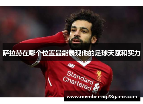 萨拉赫在哪个位置最能展现他的足球天赋和实力 萨拉赫在哪个位置最能展现他的足球天赋和实力