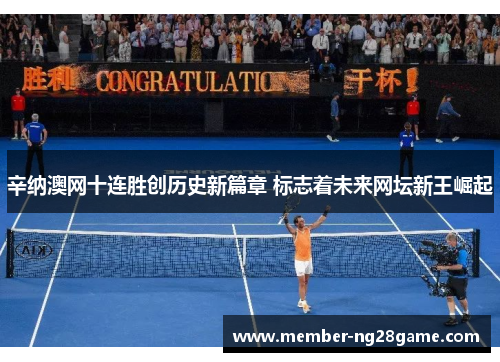 辛纳澳网十连胜创历史新篇章 标志着未来网坛新王崛起