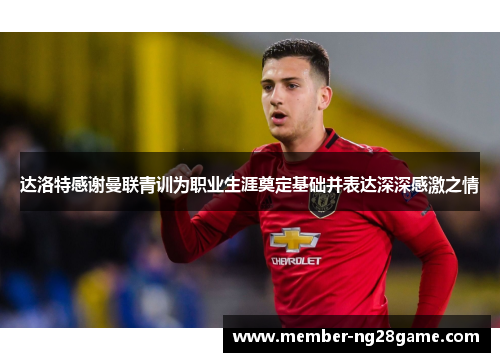 达洛特感谢曼联青训为职业生涯奠定基础并表达深深感激之情 达洛特感谢曼联青训为职业生涯奠定基础并表达深深感激之情