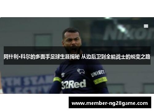 阿什利·科尔的多面手足球生涯揭秘 从边后卫到全能战士的蜕变之路 阿什利·科尔的多面手足球生涯揭秘 从边后卫到全能战士的蜕变之路