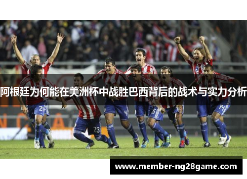 阿根廷为何能在美洲杯中战胜巴西背后的战术与实力分析