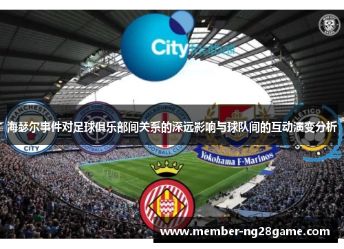 海瑟尔事件对足球俱乐部间关系的深远影响与球队间的互动演变分析