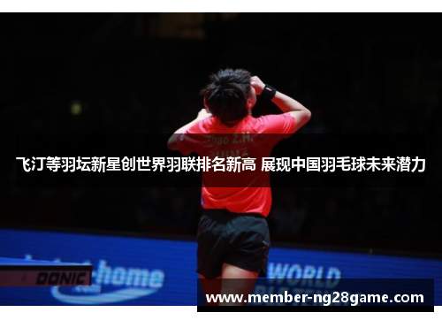 飞汀等羽坛新星创世界羽联排名新高 展现中国羽毛球未来潜力